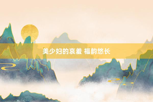 美少妇的哀羞 福韵悠长