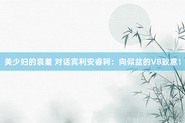 美少妇的哀羞 对话宾利安睿轲：向倾盆的V8致意！