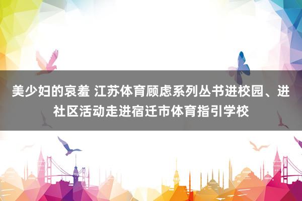 美少妇的哀羞 江苏体育顾虑系列丛书进校园、进社区活动走进宿迁市体育指引学校