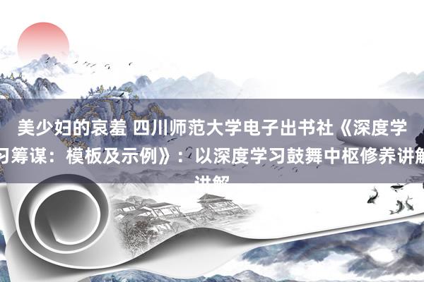 美少妇的哀羞 四川师范大学电子出书社《深度学习筹谋：模板及示例》：以深度学习鼓舞中枢修养讲解