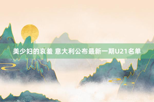 美少妇的哀羞 意大利公布最新一期U21名单