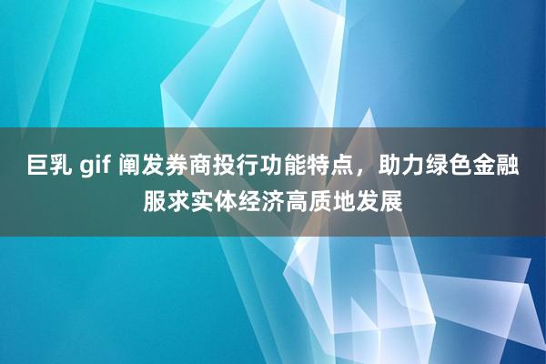 巨乳 gif 阐发券商投行功能特点，助力绿色金融服求实体经济高质地发展