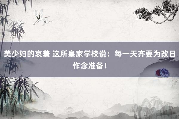 美少妇的哀羞 这所皇家学校说：每一天齐要为改日作念准备！