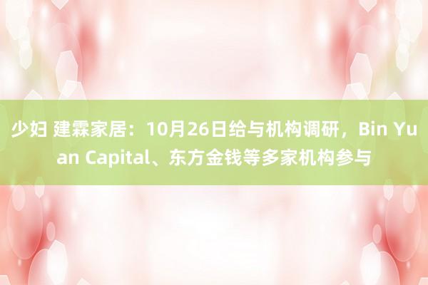 少妇 建霖家居：10月26日给与机构调研，Bin Yuan Capital、东方金钱等多家机构参与