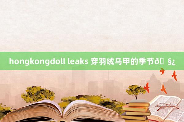 hongkongdoll leaks 穿羽绒马甲的季节🧿