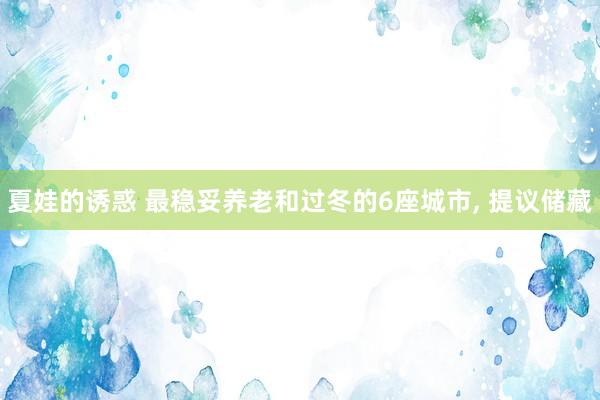 夏娃的诱惑 最稳妥养老和过冬的6座城市， 提议储藏