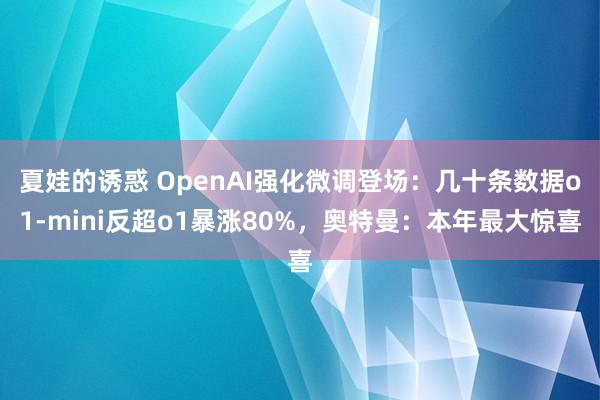 夏娃的诱惑 OpenAI强化微调登场：几十条数据o1-mini反超o1暴涨80%，奥特曼：本年最大惊喜