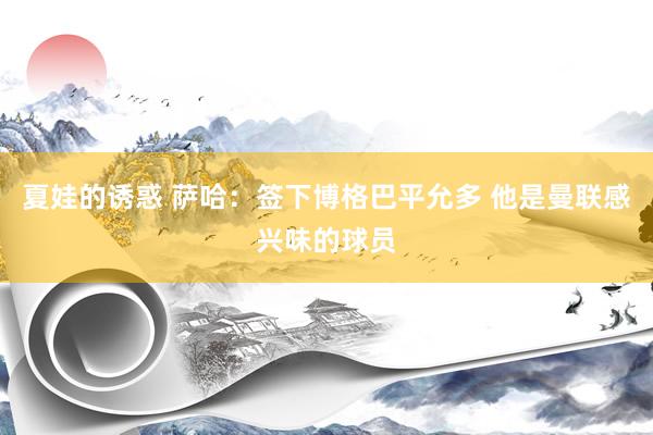 夏娃的诱惑 萨哈:签下博格巴平允多 他是曼联感兴味的球员