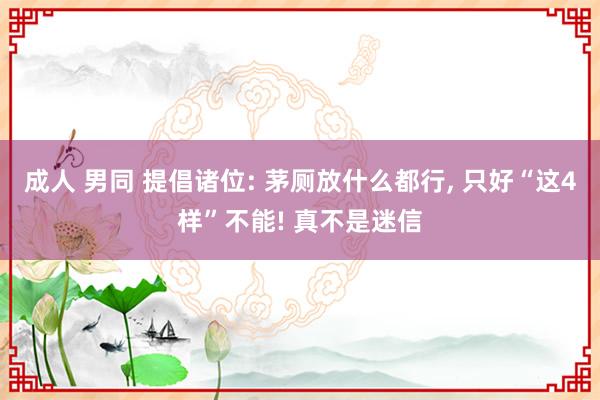 成人 男同 提倡诸位: 茅厕放什么都行， 只好“这4样”不能! 真不是迷信