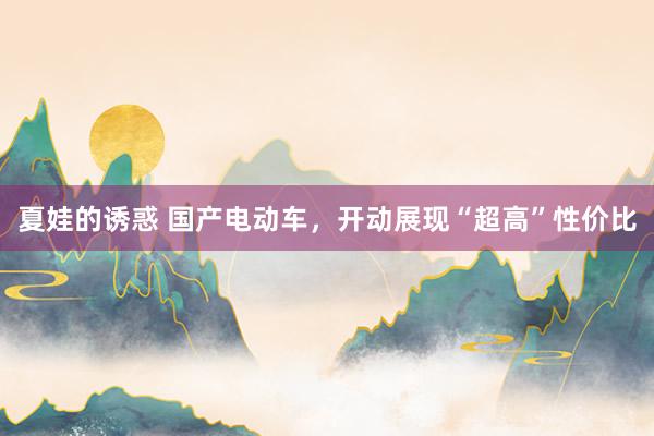 夏娃的诱惑 国产电动车，开动展现“超高”性价比