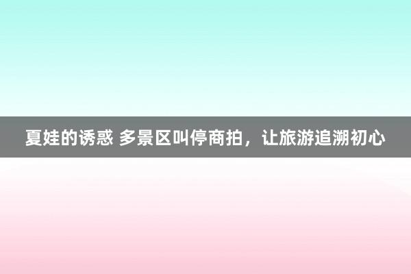 夏娃的诱惑 多景区叫停商拍，让旅游追溯初心