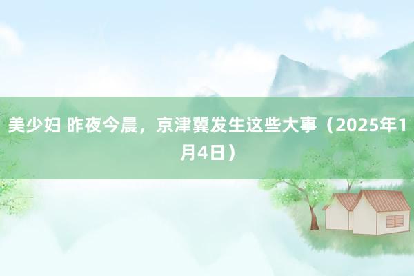 美少妇 昨夜今晨，京津冀发生这些大事（2025年1月4日）