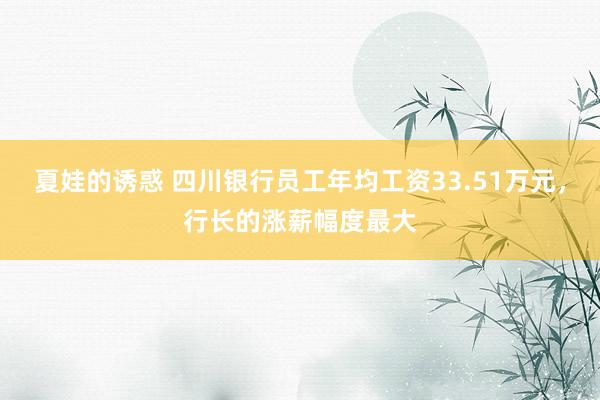 夏娃的诱惑 四川银行员工年均工资33.51万元，行长的涨薪幅度最大