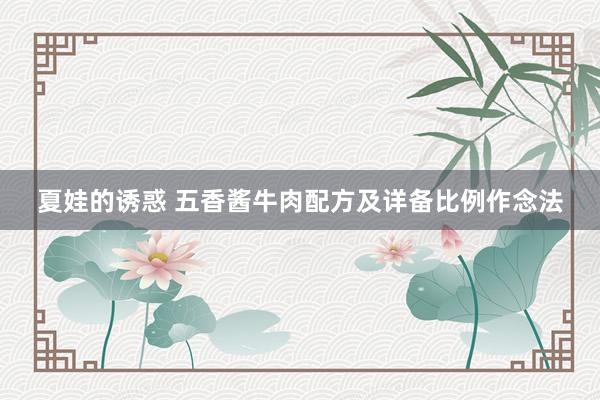 夏娃的诱惑 五香酱牛肉配方及详备比例作念法