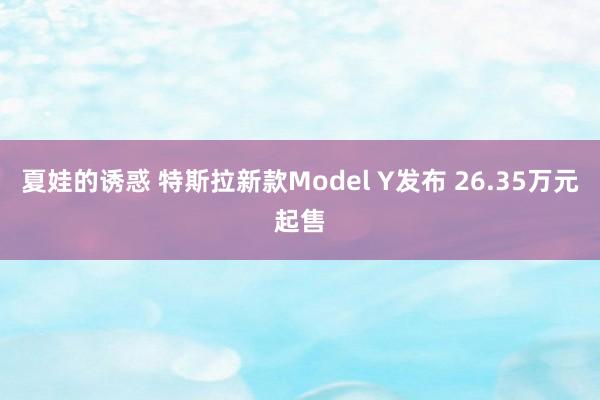 夏娃的诱惑 特斯拉新款Model Y发布 26.35万元起售