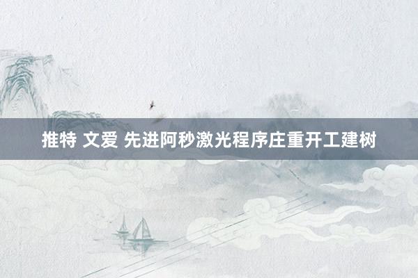 推特 文爱 先进阿秒激光程序庄重开工建树