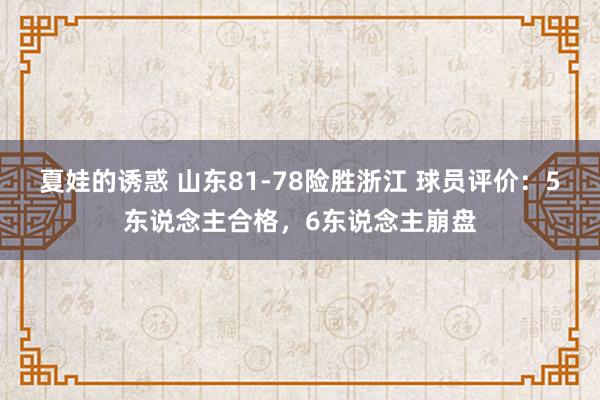 夏娃的诱惑 山东81-78险胜浙江 球员评价：5东说念主合格，6东说念主崩盘