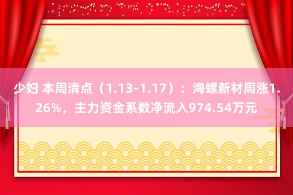 少妇 本周清点（1.13-1.17）：海螺新材周涨1.26%，主力资金系数净流入974.54万元