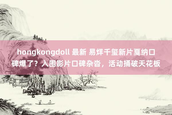 hongkongdoll 最新 易烊千玺新片戛纳口碑爆了？入围影片口碑杂沓，活动捅破天花板
