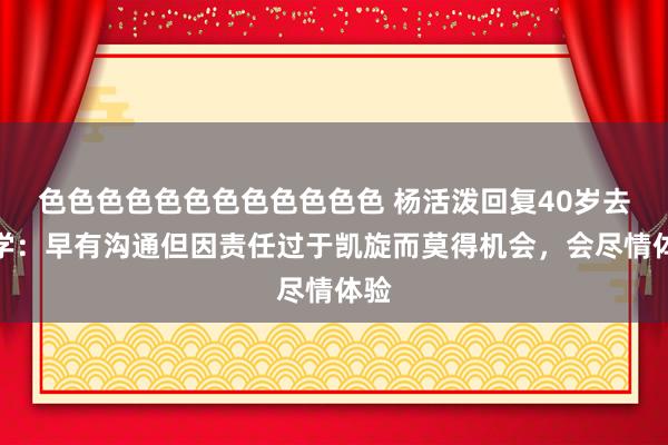 色色色色色色色色色色色色 杨活泼回复40岁去留学：早有沟通但因责任过于凯旋而莫得机会，会尽情体验