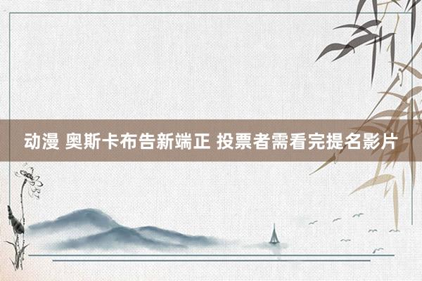 动漫 奥斯卡布告新端正 投票者需看完提名影片